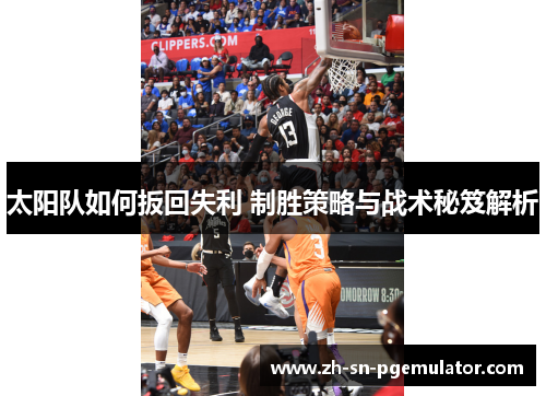 太阳队如何扳回失利 制胜策略与战术秘笈解析