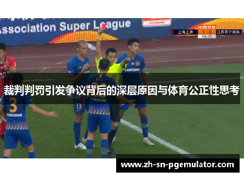 裁判判罚引发争议背后的深层原因与体育公正性思考 裁判判罚引发争议背后的深层原因与体育公正性思考