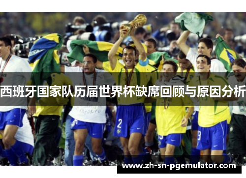 西班牙国家队历届世界杯缺席回顾与原因分析 西班牙国家队历届世界杯缺席回顾与原因分析
