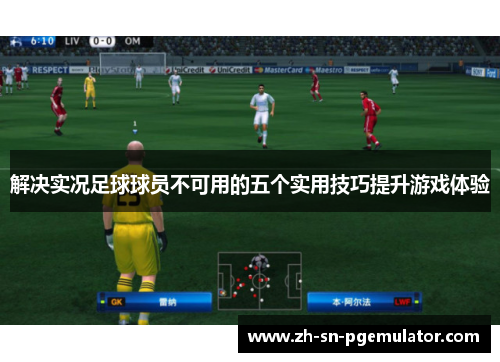 解决实况足球球员不可用的五个实用技巧提升游戏体验 解决实况足球球员不可用的五个实用技巧提升游戏体验