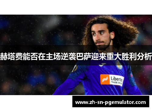 赫塔费能否在主场逆袭巴萨迎来重大胜利分析 赫塔费能否在主场逆袭巴萨迎来重大胜利分析