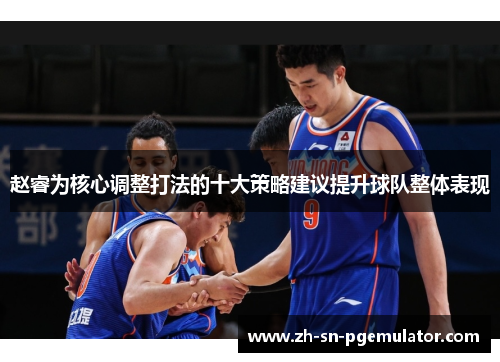 赵睿为核心调整打法的十大策略建议提升球队整体表现 赵睿为核心调整打法的十大策略建议提升球队整体表现