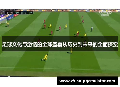 足球文化与激情的全球盛宴从历史到未来的全面探索 足球文化与激情的全球盛宴从历史到未来的全面探索