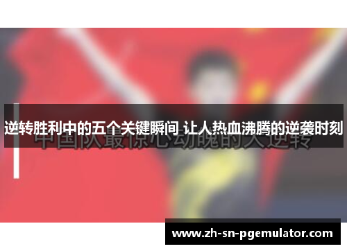 逆转胜利中的五个关键瞬间 让人热血沸腾的逆袭时刻 逆转胜利中的五个关键瞬间 让人热血沸腾的逆袭时刻