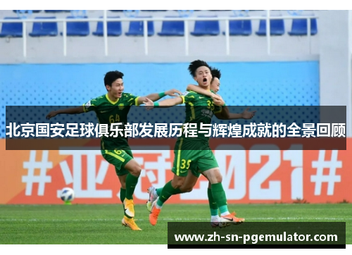 北京国安足球俱乐部发展历程与辉煌成就的全景回顾 北京国安足球俱乐部发展历程与辉煌成就的全景回顾