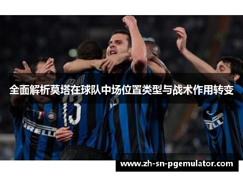 全面解析莫塔在球队中场位置类型与战术作用转变 全面解析莫塔在球队中场位置类型与战术作用转变