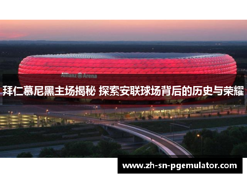 拜仁慕尼黑主场揭秘 探索安联球场背后的历史与荣耀 拜仁慕尼黑主场揭秘 探索安联球场背后的历史与荣耀
