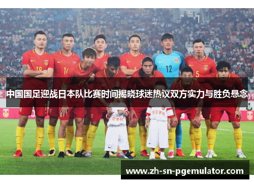 中国国足迎战日本队比赛时间揭晓球迷热议双方实力与胜负悬念 中国国足迎战日本队比赛时间揭晓球迷热议双方实力与胜负悬念