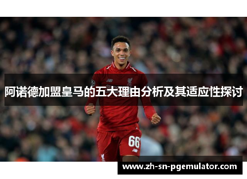 阿诺德加盟皇马的五大理由分析及其适应性探讨