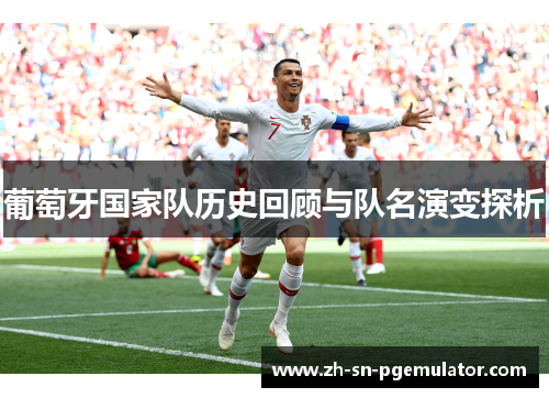 葡萄牙国家队历史回顾与队名演变探析