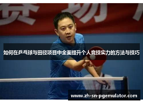 如何在乒乓球与田径项目中全面提升个人竞技实力的方法与技巧