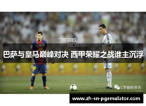 巴萨与皇马巅峰对决 西甲荣耀之战谁主沉浮