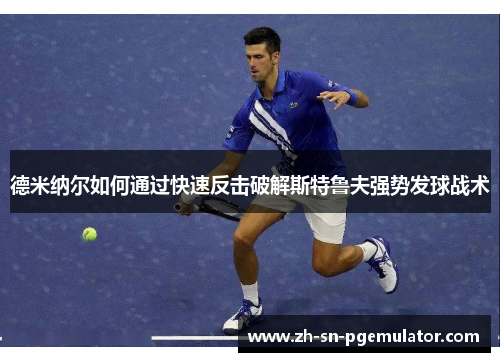 德米纳尔如何通过快速反击破解斯特鲁夫强势发球战术 德米纳尔如何通过快速反击破解斯特鲁夫强势发球战术