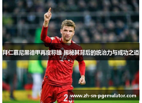 拜仁慕尼黑德甲再度称雄 揭秘其背后的统治力与成功之道 拜仁慕尼黑德甲再度称雄 揭秘其背后的统治力与成功之道