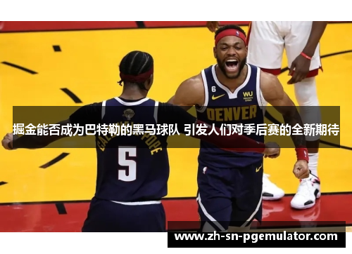 掘金能否成为巴特勒的黑马球队 引发人们对季后赛的全新期待 掘金能否成为巴特勒的黑马球队 引发人们对季后赛的全新期待