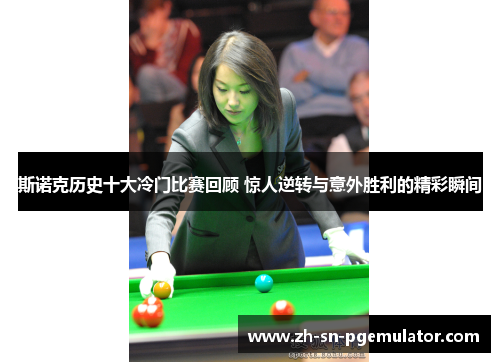 斯诺克历史十大冷门比赛回顾 惊人逆转与意外胜利的精彩瞬间