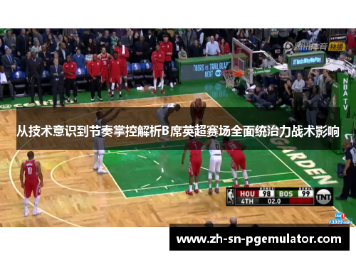 从技术意识到节奏掌控解析B席英超赛场全面统治力战术影响