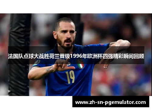 法国队点球大战胜荷兰晋级1996年欧洲杯四强精彩瞬间回顾