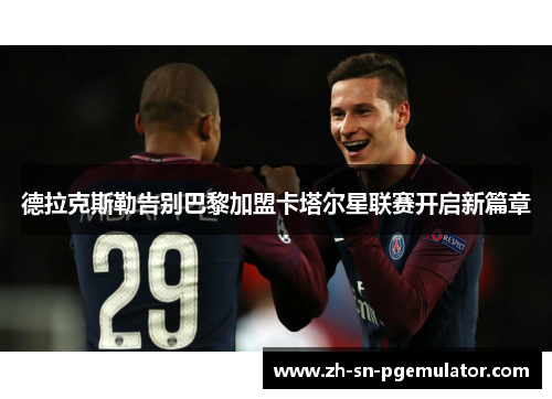 德拉克斯勒告别巴黎加盟卡塔尔星联赛开启新篇章 德拉克斯勒告别巴黎加盟卡塔尔星联赛开启新篇章