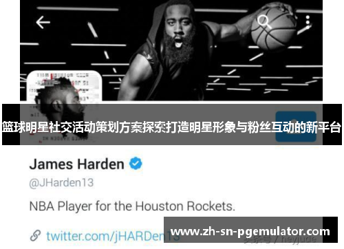 篮球明星社交活动策划方案探索打造明星形象与粉丝互动的新平台 篮球明星社交活动策划方案探索打造明星形象与粉丝互动的新平台