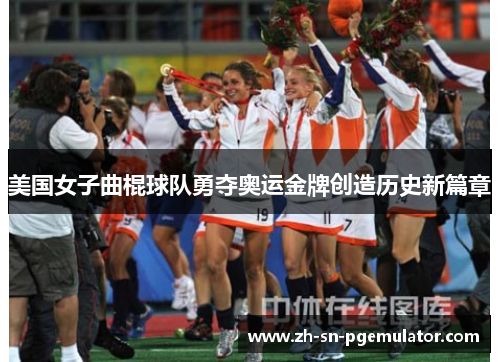 美国女子曲棍球队勇夺奥运金牌创造历史新篇章 美国女子曲棍球队勇夺奥运金牌创造历史新篇章
