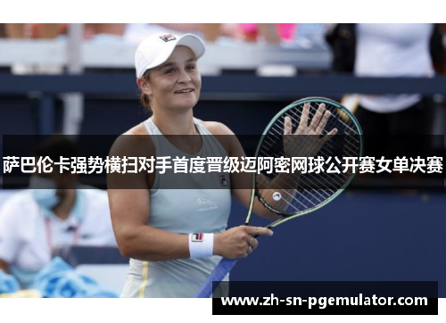 萨巴伦卡强势横扫对手首度晋级迈阿密网球公开赛女单决赛