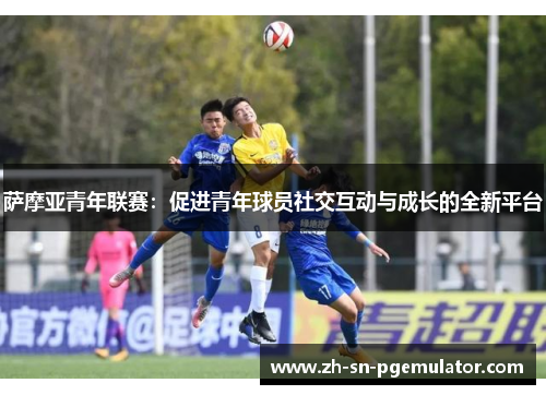 萨摩亚青年联赛：促进青年球员社交互动与成长的全新平台