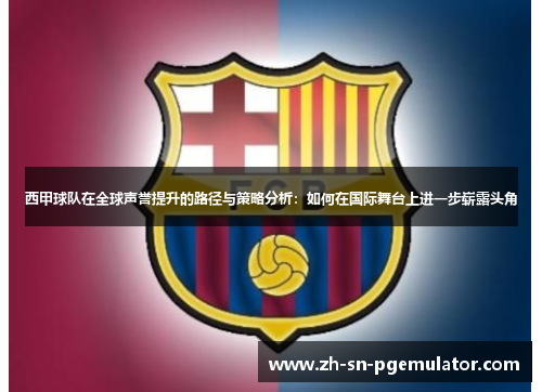 西甲球队在全球声誉提升的路径与策略分析：如何在国际舞台上进一步崭露头角