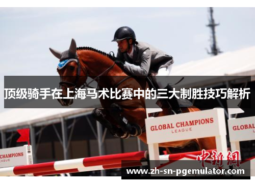 顶级骑手在上海马术比赛中的三大制胜技巧解析
