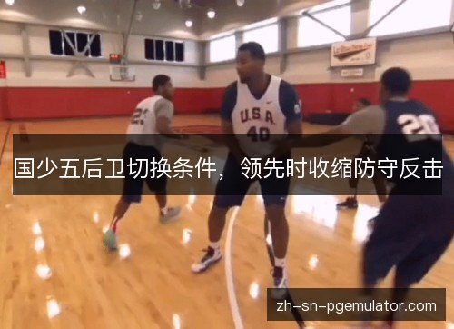 国少五后卫切换条件，领先时收缩防守反击