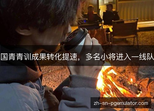 国青青训成果转化提速，多名小将进入一线队