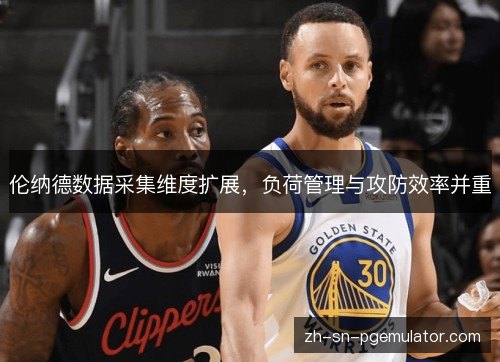 伦纳德数据采集维度扩展,负荷管理与攻防效率并重 伦纳德数据采集维度扩展,负荷管理与攻防效率并重