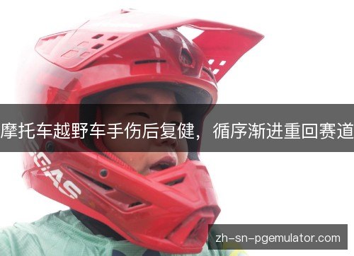 摩托车越野车手伤后复健，循序渐进重回赛道