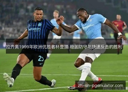 拉齐奥1999年欧洲优胜者杯登顶 稳固防守与快速反击的胜利